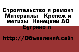 Строительство и ремонт Материалы - Крепеж и метизы. Ненецкий АО,Бугрино п.